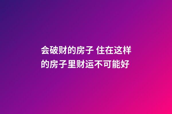 会破财的房子 住在这样的房子里财运不可能好